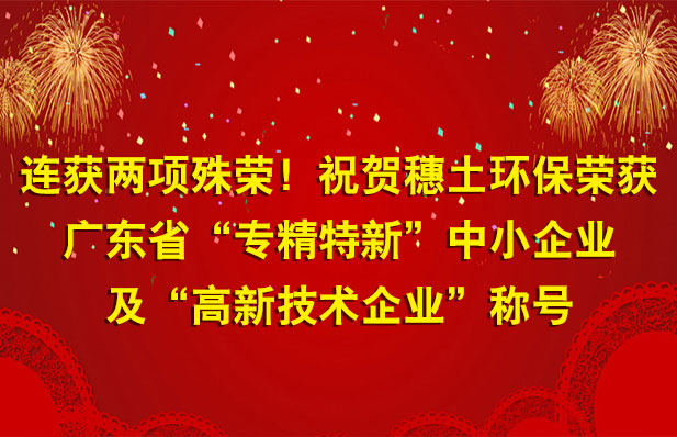 连获两项殊荣！祝贺穗土环保荣获广东省“专精特新”中小企业及“高新技术企业”称号